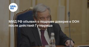 МИД РФ объявил о подрыве доверия к ООН после действий Гутерриша