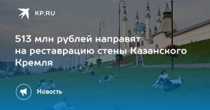513 млн рублей направят на реставрацию стены Казанского Кремля