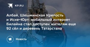 Албай, Шешминская Крепость и Иске-Юрт: мобильный интернет Билайна стал доступен жителям еще 92 сёл и деревень Татарстана