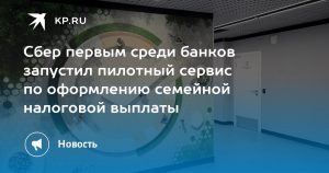 Сбер первым среди банков запустил пилотный сервис по оформлению семейной налоговой выплаты