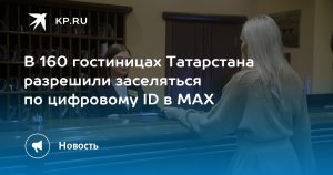 В 160 гостиницах Татарстана разрешили заселяться по цифровому ID в MAX