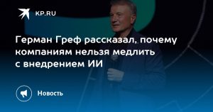 Герман Греф рассказал, почему компаниям нельзя медлить с внедрением ИИ