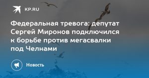 Федеральная тревога: депутат Сергей Миронов подключился к борьбе против мегасвалки под Челнами