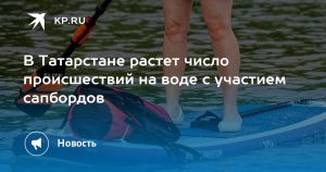 В Татарстане растет число происшествий на воде с участием сапбордов