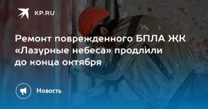 Ремонт поврежденного БПЛА ЖК «Лазурные небеса» продлили до конца октября