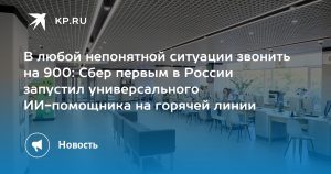 В любой непонятной ситуации звонить на 900: Сбер первым в России запустил универсального ИИ-помощника на горячей линии