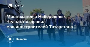 Минниханов в Набережных Челнах поздравил машиностроителей Татарстана