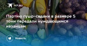 Партию гушр-садаки в размере 5 тонн передали нуждающимся казанцам