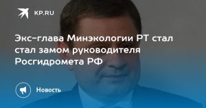 Экс-глава Минэкологии РТ стал стал замом руководителя Росгидромета РФ