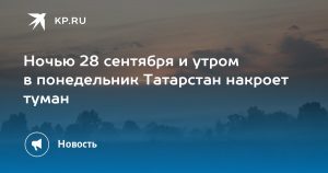 Ночью 28 сентября и утром в понедельник Татарстан накроет туман
