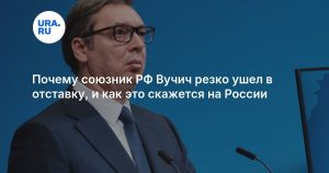 Почему союзник РФ Вучич резко ушел в отставку, и как это скажется на России
