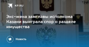 Экс-жена замглавы исполкома Казани выиграла спор о разделе имущества