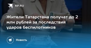 Жители Татарстана получат до 2 млн рублей за последствия ударов беспилотников