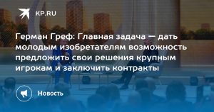 Герман Греф: Главная задача — дать молодым изобретателям возможность предложить свои решения крупным игрокам и заключить контракты